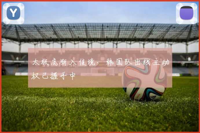 太极虎渐入佳境，韩国队出线主动权已握手中