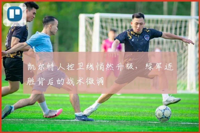 凯尔特人控卫线悄然升级，绿军连胜背后的战术微调