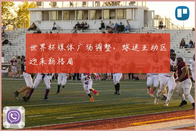 世界杯媒体广场调整，球迷互动区迎来新格局