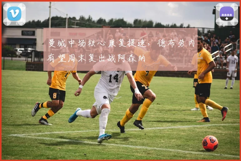 曼城中场核心康复提速，德布劳内有望周末复出战阿森纳