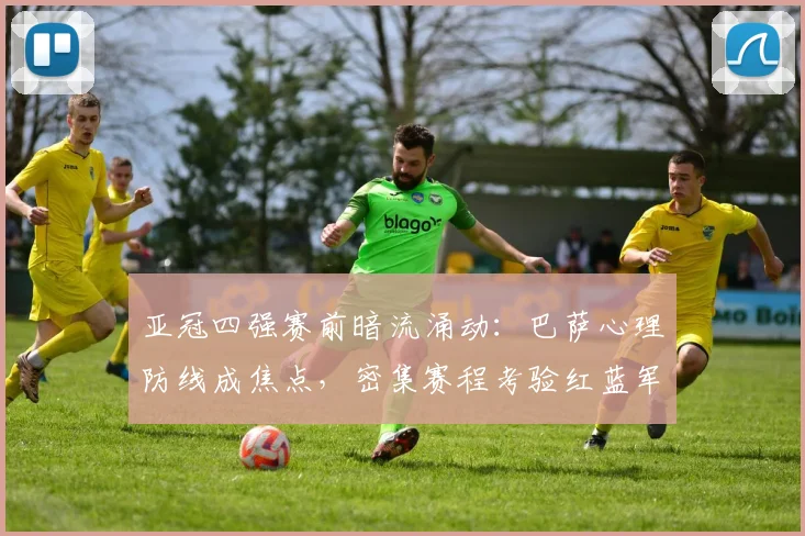 亚冠四强赛前暗流涌动：巴萨心理防线成焦点，密集赛程考验红蓝军团