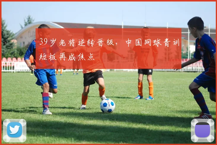39岁老将逆转晋级，中国网球青训短板再成焦点