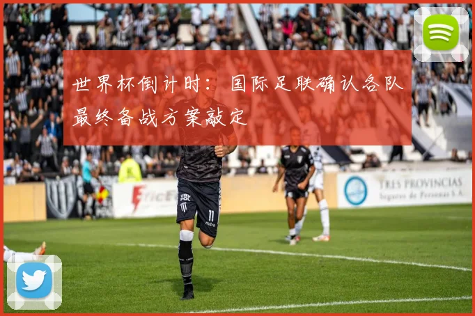 世界杯倒计时：国际足联确认各队最终备战方案敲定