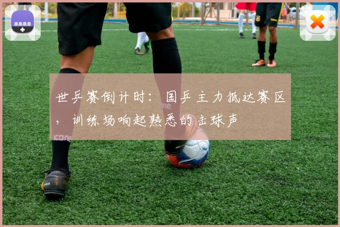 世乒赛倒计时：国乒主力抵达赛区，训练场响起熟悉的击球声