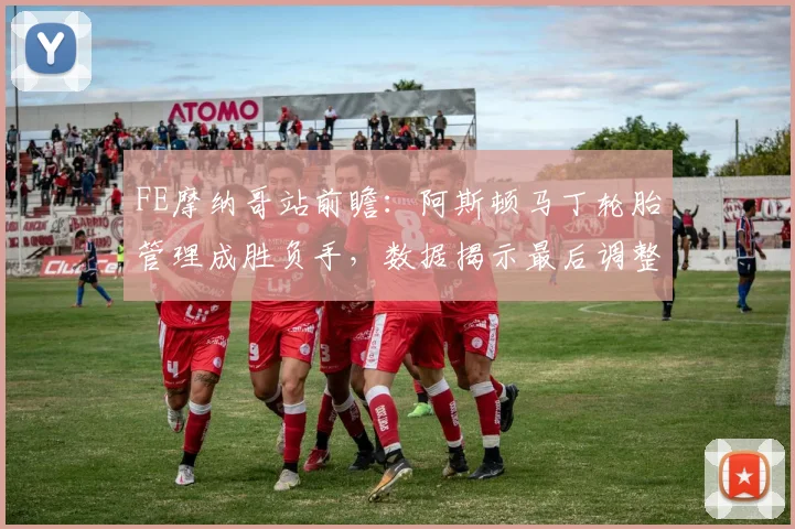 FE摩纳哥站前瞻：阿斯顿马丁轮胎管理成胜负手，数据揭示最后调整方向