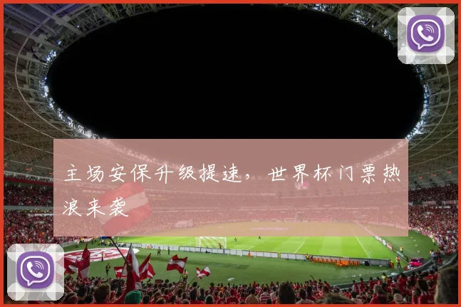 主场安保升级提速，世界杯门票热浪来袭