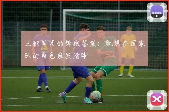 三狮军团的锋线答案：凯恩在国家队的角色愈发清晰
