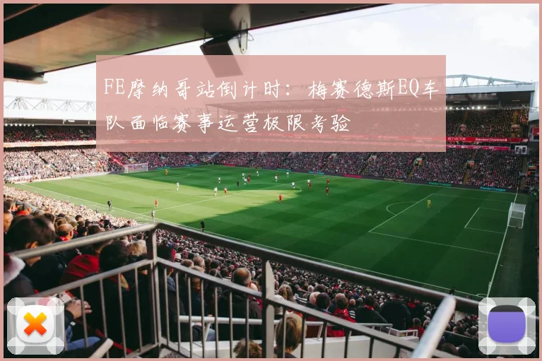 FE摩纳哥站倒计时：梅赛德斯EQ车队面临赛事运营极限考验
