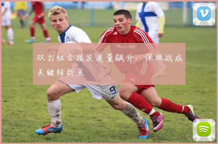 双打组合接发质量飙升，保级战成关键转折点