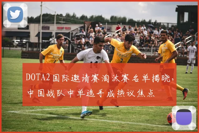 DOTA2国际邀请赛淘汰赛名单揭晓，中国战队中单选手成热议焦点